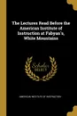 The Lectures Read Before the American Institute of Instruction at Fabyan.s, White Mountains - American Institute of Instruction