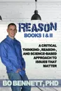 Reason. Books I . II: A Critical Thinking-, Reason-, and Science-based Approach to Issues That Matter - PhD Bo Bennett