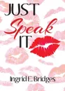 Just Speak It - Ingrid E. Bridges