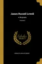 James Russell Lowell. A Biography; Volume II - Horace Elisha Scudder