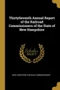 ThirtySeventh Annual Report of the Railroad Commissioners of the State of New Hampshire - New Hampshire Railroad Commissioners