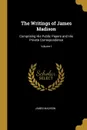 The Writings of James Madison. Comprising His Public Papers and His Private Correspondence; Volume I - James Madison