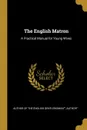 The English Matron. A Practical Manual for Young Wives - Author of The English Gentlewoman