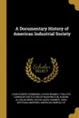 A Documentary History of American Industrial Society - John Rogers Commons, Ulrich Bonnell Phillips