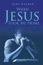 When Jesus Took Me Home - Judy Dauber