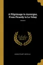 A Pilgrimage to Auvergne, From Picardy to Le Velay; Volume I - Louisa Stuart Costello