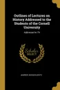 Outlines of Lectures on History Addressed to the Students of the Cornell University. Addressed to Th - Andrew Dickson White