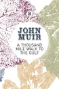 A Thousand-Mile Walk to the Gulf. A radical nature-travelogue from the founder of national parks - John Muir