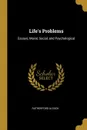 Life.s Problems. Essays; Moral, Social, and Psychological - Rutherford Alcock