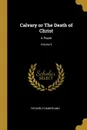 Calvary or The Death of Christ. A Poem; Volume II - Richard Cumberland