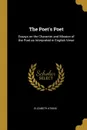 The Poet.s Poet. Essays on the Character and Mission of the Poet as Interpreted in English Verse - Elizabeth Atkins