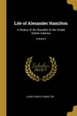 Life of Alexander Hamilton. A History of the Republic of the United States America; Volume II - John Church Hamilton