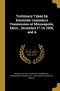 Testimony Taken by Interstate Commerce Commission at Minneapolis, Minn., December 17-19, 1906, and A - Franklin K. Lane, James Shanklin Harlan