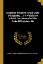 Memoirs Relative to the Duke D.Enghien; ... To Which are Added the Journal of the Duke D.Enghien, Wr - 