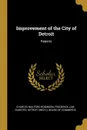 Improvement of the City of Detroit. Reports - Charles Mulford Robinson, Frederick Law Olmsted