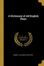 A Dictionary of old English Plays - James O. Halliwell-Phillipps