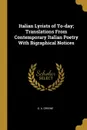Italian Lyrists of To-day; Translations From Contemporary Italian Poetry With Bigraphical Notices - G. A. Greene