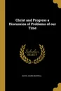 Christ and Progress a Discussion of Problems of our Time - David James Burrell