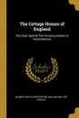 The Cottage Homes of England. The Case Against The Housing System in Rural Districts - Gilbert Keith Chesterton, William Walter Crotch