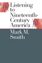 Listening to Nineteenth-Century America - Mark M. Smith