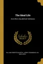 The Ideal Life. And Other Unpublished Addresses - William Robertson Nicoll, Henry Drummond, Ian Maclaren