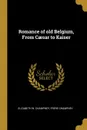 Romance of old Belgium, From Caesar to Kaiser - Elizabeth W. Champney, Frère Champney