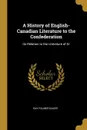 A History of English-Canadian Literature to the Confederation. Its Relation to the Literature of Gr - Ray Palmer Baker