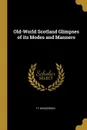 Old-World Scotland Glimpses of its Modes and Manners - T F Henderson