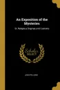 An Exposition of the Mysteries. Or, Religious Dogmas and Customs - John Fellows