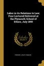 Labor in its Relations to Law; Four Lectured Delivered at the Plymouth School of Ethics, July 1895 - Frederic Jesup Stimson