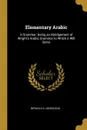 Elementary Arabic. A Grammar; Being an Abridgement of Wright.s Arabic Grammar to Which it Will Serve - Reynold A. Nicholson