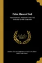 False Ideas of God. Three Sermons Preached in the First Church of Christ in Hartford - George Leon Walker