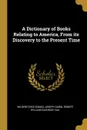 A Dictionary of Books Relating to America, From its Discovery to the Present Time - Wilberforce Eames, Joseph Sabin, Robert William Glenroie Vail