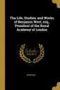 The Life, Studies, and Works of Benjamin West, esq., President of the Royal Academy of London - John Galt