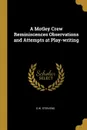 A Motley Crew Reminiscences Observations and Attempts at Play-writing - G w. Steevens