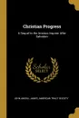 Christian Progress. A Sequel to the Anxious Inquirer After Salvation - John Angell James