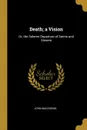 Death; a Vision. Or, the Solemn Departure of Saints and Sinners - John Macgowan