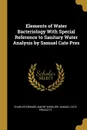 Elements of Water Bacteriology With Special Reference to Sanitary Water Analysis by Samuel Cate Pres - Charles-Edward Amory Winslow, Samuel Cate Prescott