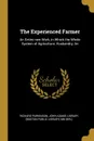 The Experienced Farmer. An Entire new Work, in Which the Whole System of Agriculture, Husbandry, An - Richard Parkinson
