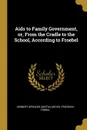 Aids to Family Government, or, From the Cradle to the School, According to Froebel - Herbert Spencer, Bertha Meyer, Friedrich Fröbel