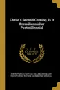 Christ.s Second Coming, Is It Premillennial or Postmillennial - Edwin Francis Hatfield, William Greenough Thayer Shedd, Richard Cunningham Shimeall