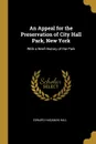 An Appeal for the Preservation of City Hall Park, New York. With a Brief History of the Park - Edward Hagaman Hall