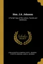 Hon. J.A. Johnson. A Partial Copy of His Letters, Travels and Addresses - John Augustus Johnson, Alice E. Johnson, Chester Johnson