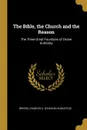 The Bible, the Church and the Reason. The Three Great Fountains of Divine Authority - Briggs Charles A. (Charles Augustus)