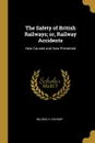 The Safety of British Railways; or, Railway Accidents. How Caused and How Prevented - Wilson H. Raynar