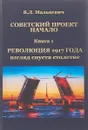 Советский проект. Начало. В 3 книгах. Книга 1. Революция 1917 года. Взгляд спустя столетие - В. Л. Малькевич