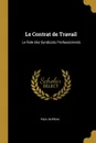 Le Contrat de Travail. Le Role des Syndicats Professionnels - Paul Bureau