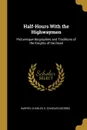 Half-Hours With the Highwaymen. Picturesque Biographies and Traditions of the Knights of the Road - Harper Charles G. (Charles George)