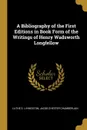 A Bibliography of the First Editions in Book Form of the Writings of Henry Wadsworth Longfellow - Luthe S. Livingston, Jacob Chester Chamberlain