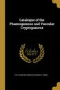 Catalogue of the Phaenogamous and Vascular Cryptogamous - Fay Charles Wheeler, Erwin F Smith